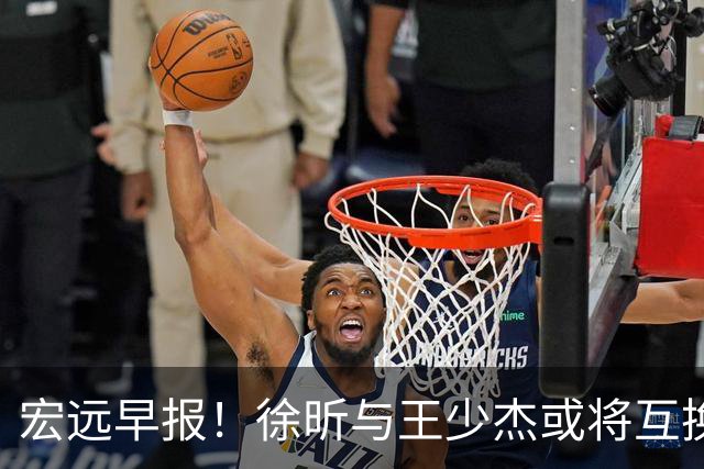 宏远早报！徐昕与王少杰或将互换，朱芳雨做出重大决定，张文逸即将续约